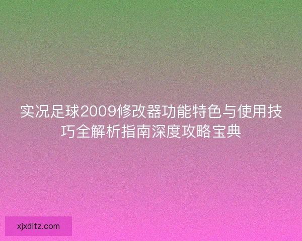 实况足球2009修改器功能特色与使用技巧全解析指南深度攻略宝典 实况足球2009修改器功能特色与使用技巧全解析指南深度攻略宝典