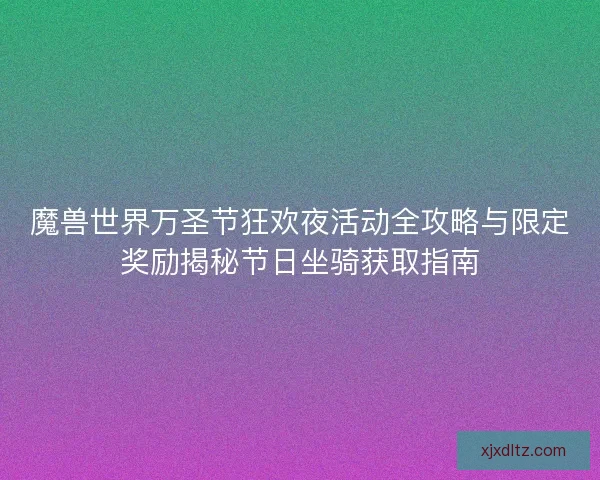 魔兽世界万圣节狂欢夜活动全攻略与限定奖励揭秘节日坐骑获取指南 魔兽世界万圣节狂欢夜活动全攻略与限定奖励揭秘节日坐骑获取指南