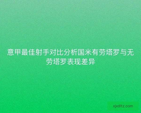 意甲最佳射手对比分析国米有劳塔罗与无劳塔罗表现差异 意甲最佳射手对比分析国米有劳塔罗与无劳塔罗表现差异