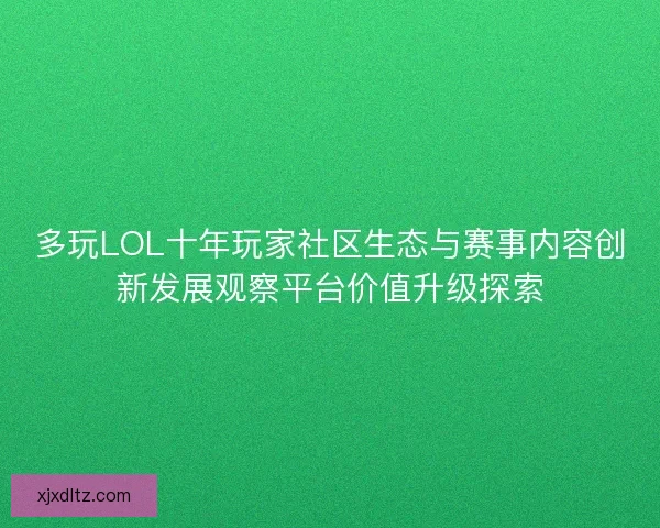 多玩LOL十年玩家社区生态与赛事内容创新发展观察平台价值升级探索 多玩LOL十年玩家社区生态与赛事内容创新发展观察平台价值升级探索