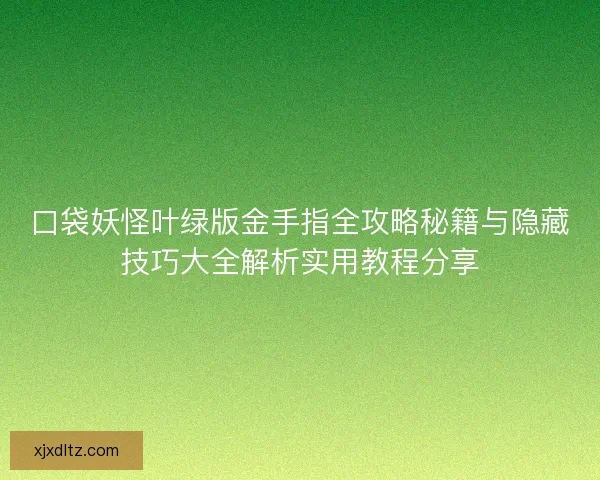 口袋妖怪叶绿版金手指全攻略秘籍与隐藏技巧大全解析实用教程分享