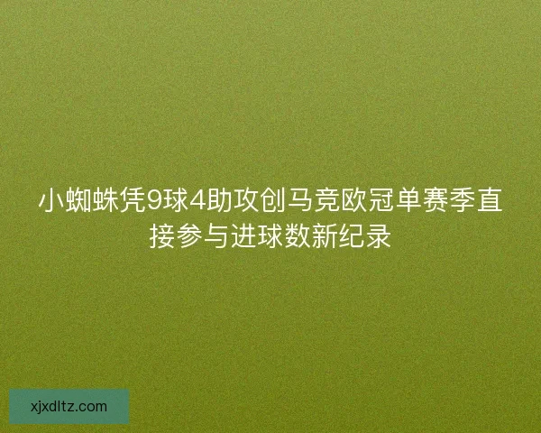 小蜘蛛凭9球4助攻创马竞欧冠单赛季直接参与进球数新纪录 小蜘蛛凭9球4助攻创马竞欧冠单赛季直接参与进球数新纪录